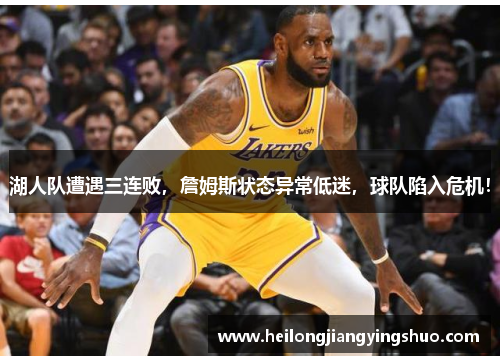 湖人队遭遇三连败，詹姆斯状态异常低迷，球队陷入危机！
