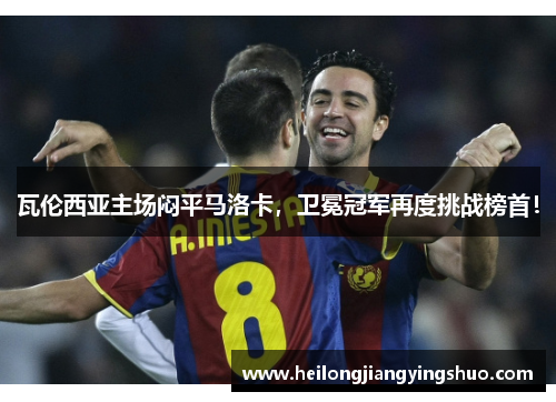 瓦伦西亚主场闷平马洛卡，卫冕冠军再度挑战榜首！