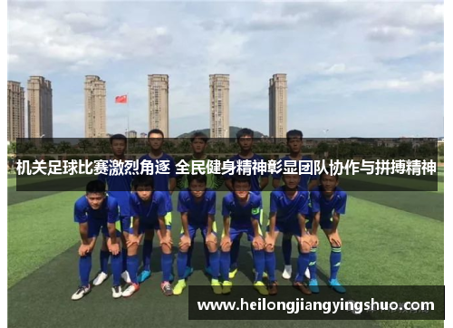 机关足球比赛激烈角逐 全民健身精神彰显团队协作与拼搏精神