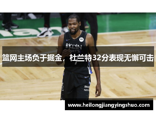 篮网主场负于掘金，杜兰特32分表现无懈可击