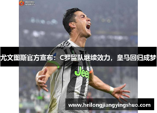 尤文图斯官方宣布：C罗留队继续效力，皇马回归成梦