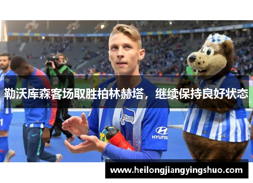 勒沃库森客场取胜柏林赫塔，继续保持良好状态