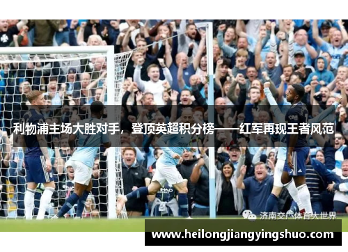 利物浦主场大胜对手，登顶英超积分榜——红军再现王者风范
