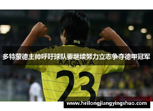 多特蒙德主帅呼吁球队要继续努力立志争夺德甲冠军