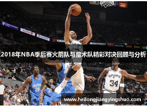 2018年NBA季后赛火箭队与魔术队精彩对决回顾与分析