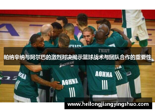 帕纳辛纳与阿尔巴的激烈对决揭示篮球战术与团队合作的重要性
