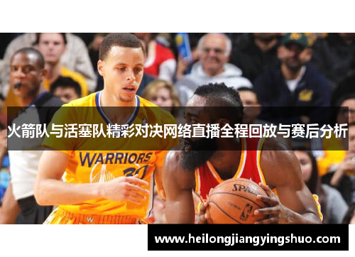 火箭队与活塞队精彩对决网络直播全程回放与赛后分析