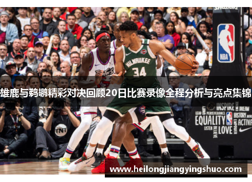 雄鹿与鹈鹕精彩对决回顾20日比赛录像全程分析与亮点集锦
