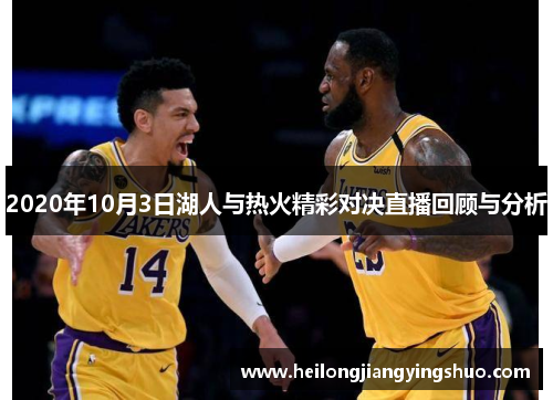 2020年10月3日湖人与热火精彩对决直播回顾与分析