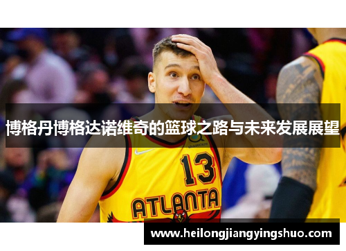 博格丹博格达诺维奇的篮球之路与未来发展展望